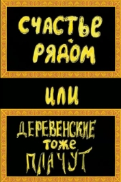 Счастье рядом, или Деревенские тоже плачут